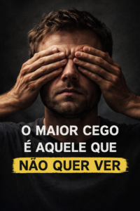 O maior cego é aquele que não quer ver…